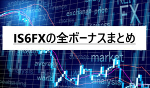 IS6FX(is6com)のボーナスは今がチャンス！口座開設ボーナス・入金ボーナス・キャンペーン最新情報まとめ！