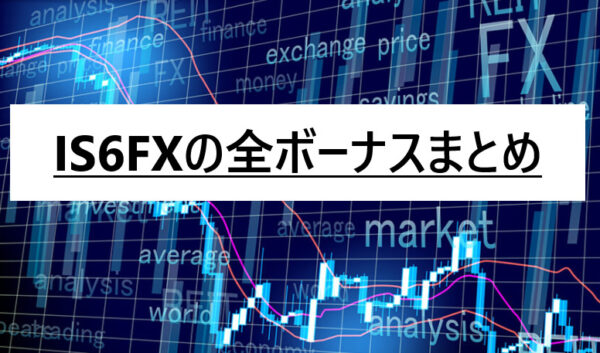 IS6FX(is6com)のボーナスは今がチャンス！口座開設ボーナス・入金ボーナス・キャンペーン最新情報まとめ！