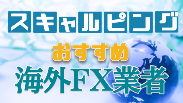 【最新版】海外FXでスキャルピングするならココ！使うべきおすすめの業者ランキング