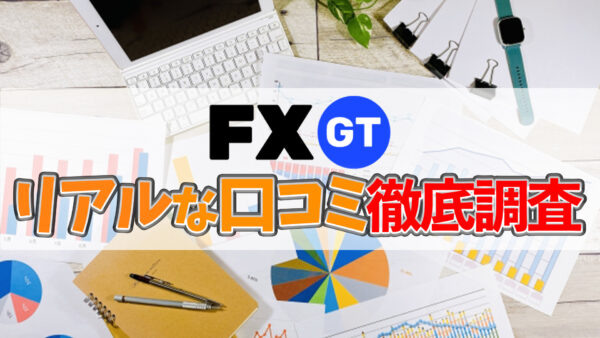 FXGTって実際どうなの？リアルな口コミから評判を徹底調査してみた