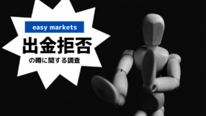 easy marketsには出金拒否の噂はある？出金事情について徹底調査