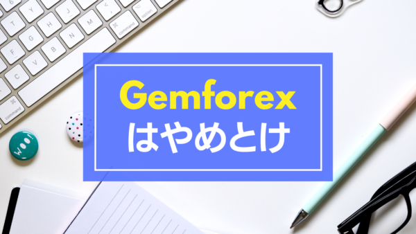 【Gemforexはやめとけ】Gemforexの取引に向かない人5選