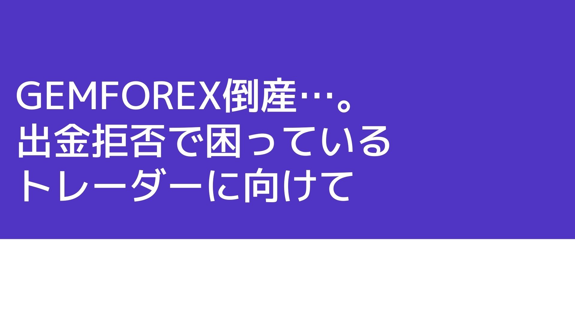 GEMFOREX倒産…。出金拒否で困っているトレーダーに向けて