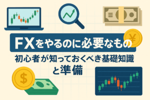 FXをやるのに必要なもの ― 初心者が知っておくべき基礎知識と準備