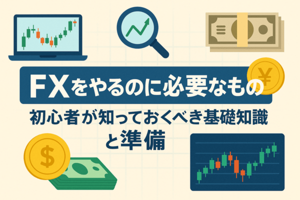 FXをやるのに必要なもの ― 初心者が知っておくべき基礎知識と準備