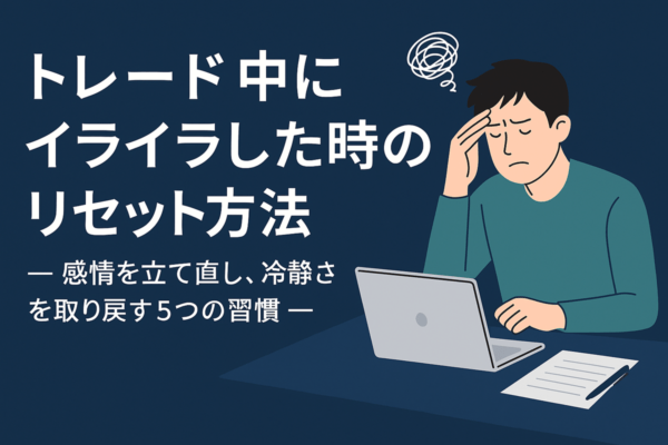 トレード中にイライラした時のリセット方法― 感情を立て直し、冷静さを取り戻す５つの習慣 ―