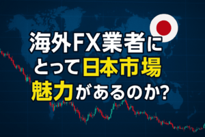 海外FX業者にとって日本市場は魅力があるのか？