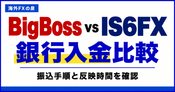 BigBossとIS6FXの銀行入金比較|振込手順・費用・反映までの確認