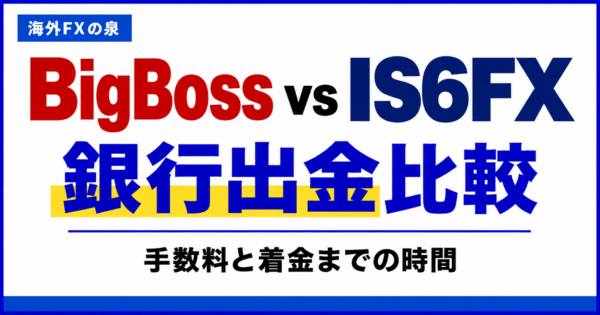 BigBossとIS6FXの銀行出金比較|手数料・着金日数・手取りで選ぶ