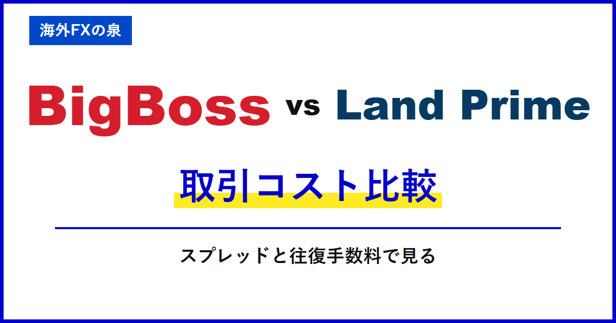 BigBossとLand Primeの取引コスト比較|スプレッドだけで決めない|往復手数料と保有費用の比較