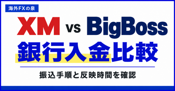 XMとBigBossの銀行入金を比較｜振込前の確認事項と反映されないときの対処